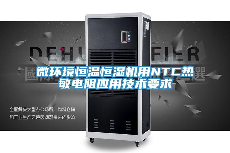 微環(huán)境恒溫恒濕機用NTC熱敏電阻應(yīng)用技術(shù)要求