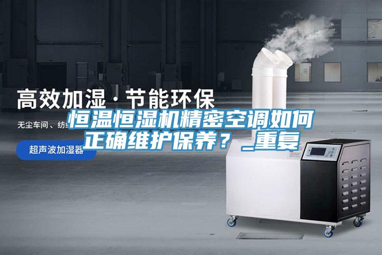 恒溫恒濕機(jī)精密空調(diào)如何正確維護(hù)保養(yǎng)？_重復(fù)