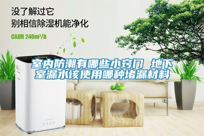 室內(nèi)防潮有哪些小竅門 地下室漏水該使用哪種堵漏材料