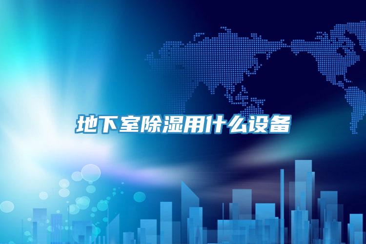 地下室除濕用什么設(shè)備