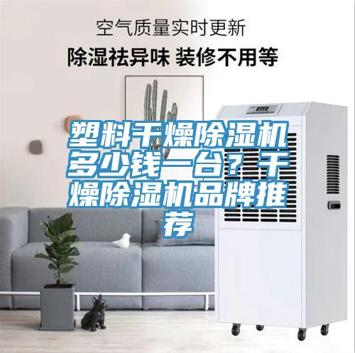 塑料干燥除濕機多少錢一臺？干燥除濕機品牌推薦