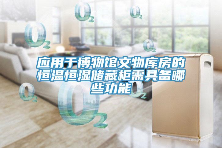 應(yīng)用于博物館文物庫房的恒溫恒濕儲藏柜需具備哪些功能