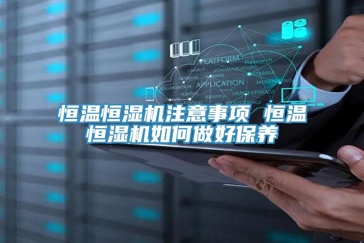 恒溫恒濕機注意事項 恒溫恒濕機如何做好保養(yǎng)