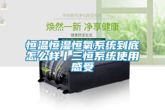 恒溫恒濕恒氧系統(tǒng)到底怎么樣丨三恒系統(tǒng)使用感受