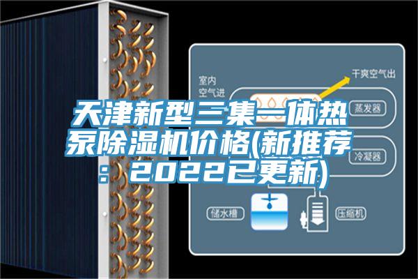 天津新型三集一體熱泵除濕機(jī)價(jià)格(新推薦：2022已更新)