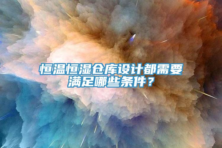 恒溫恒濕倉庫設(shè)計(jì)都需要滿足哪些條件？