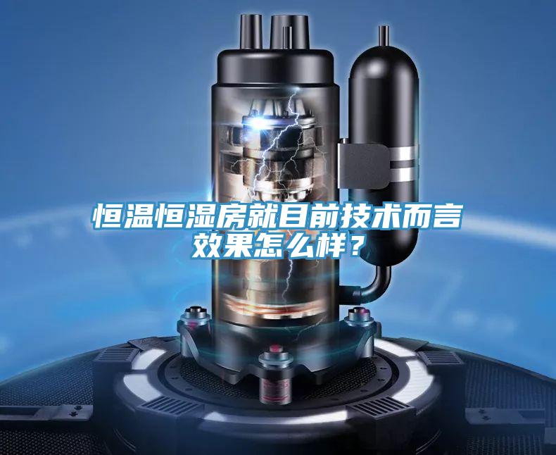 恒溫恒濕房就目前技術(shù)而言效果怎么樣？