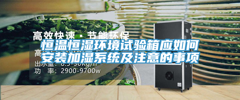 恒溫恒濕環(huán)境試驗(yàn)箱應(yīng)如何安裝加濕系統(tǒng)及注意的事項(xiàng)