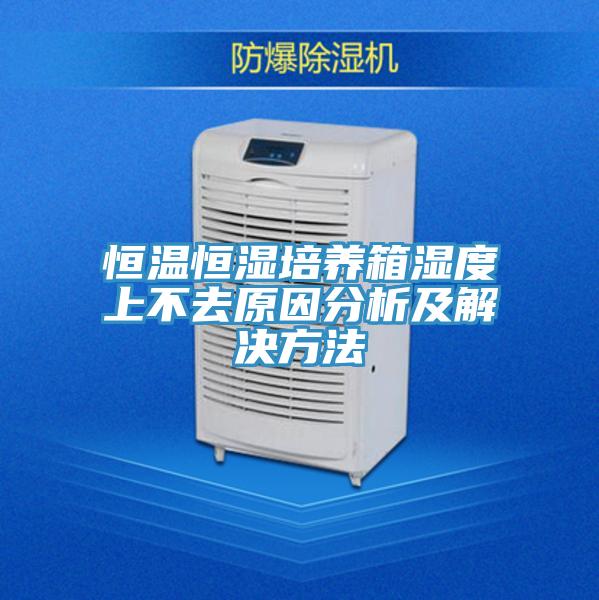 恒溫恒濕培養(yǎng)箱濕度上不去原因分析及解決方法