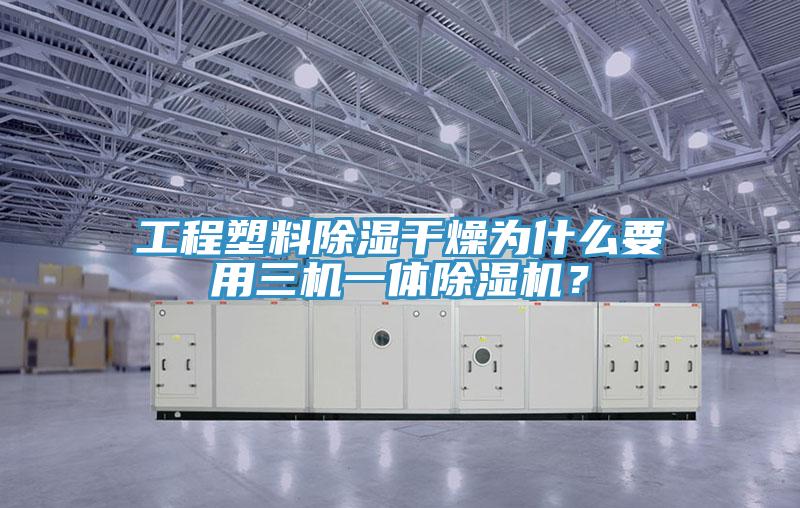 工程塑料除濕干燥為什么要用三機一體除濕機？
