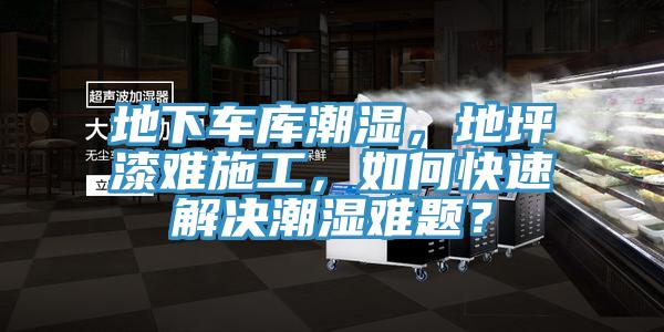 地下車庫(kù)潮濕，地坪漆難施工，如何快速解決潮濕難題？