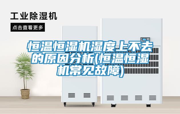恒溫恒濕機(jī)濕度上不去的原因分析(恒溫恒濕機(jī)常見故障)