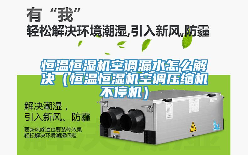 恒溫恒濕機(jī)空調(diào)漏水怎么解決（恒溫恒濕機(jī)空調(diào)壓縮機(jī)不停機(jī)）