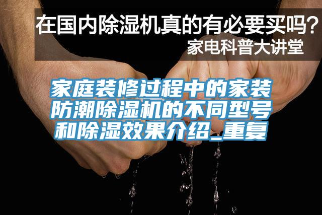 家庭裝修過程中的家裝防潮除濕機(jī)的不同型號和除濕效果介紹_重復(fù)