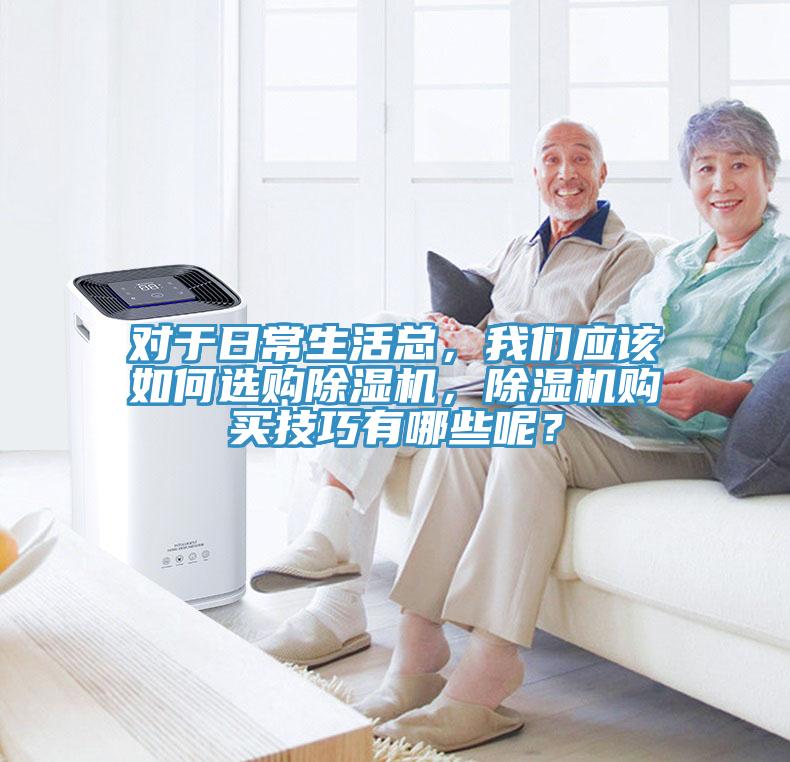對于日常生活總，我們應(yīng)該如何選購除濕機，除濕機購買技巧有哪些呢？