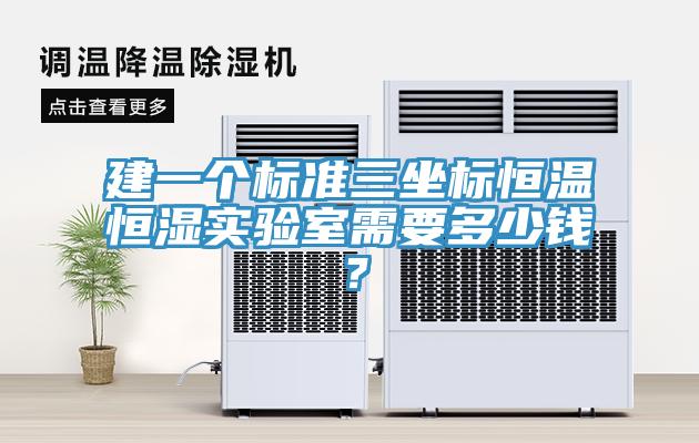 建一個(gè)標(biāo)準(zhǔn)三坐標(biāo)恒溫恒濕實(shí)驗(yàn)室需要多少錢？