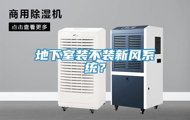 地下室裝不裝新風(fēng)系統(tǒng)？