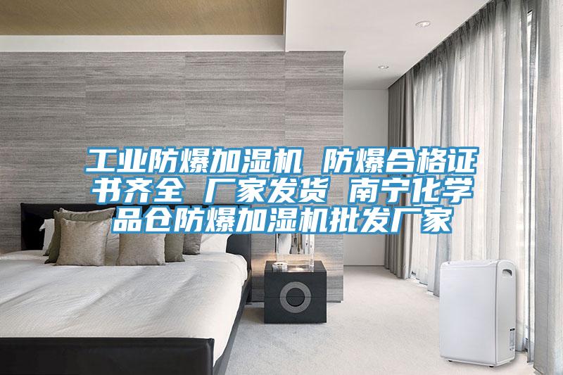 工業(yè)防爆加濕機(jī) 防爆合格證書齊全 廠家發(fā)貨 南寧化學(xué)品倉(cāng)防爆加濕機(jī)批發(fā)廠家