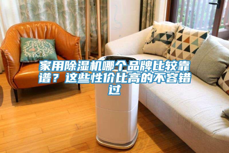 家用除濕機(jī)哪個(gè)品牌比較靠譜？這些性價(jià)比高的不容錯(cuò)過(guò)