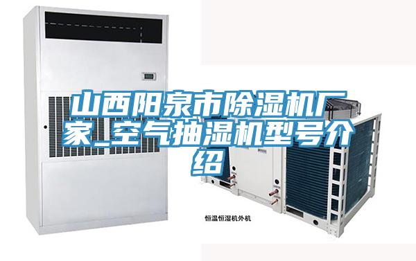 山西陽(yáng)泉市除濕機(jī)廠家_空氣抽濕機(jī)型號(hào)介紹
