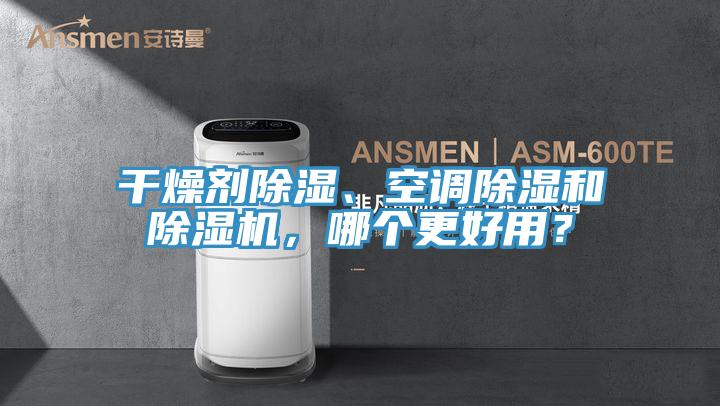 干燥劑除濕、空調(diào)除濕和除濕機(jī)，哪個(gè)更好用？