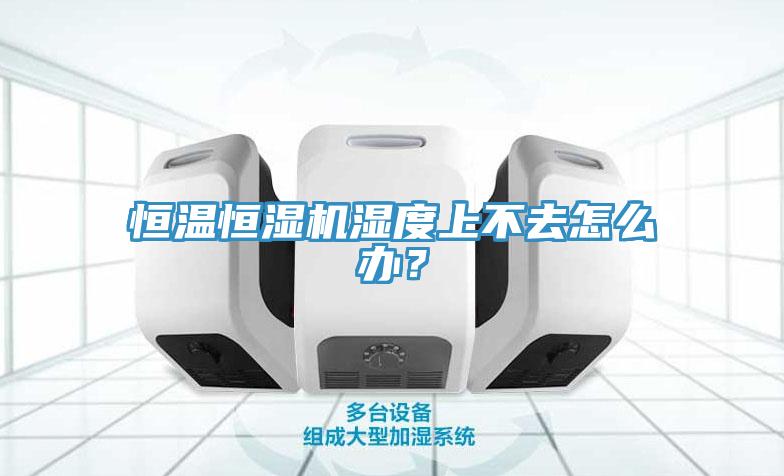 恒溫恒濕機濕度上不去怎么辦？