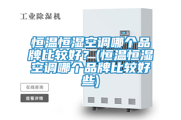 恒溫恒濕空調哪個品牌比較好？(恒溫恒濕空調哪個品牌比較好些)