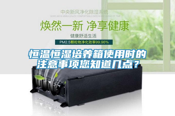 恒溫恒濕培養(yǎng)箱使用時(shí)的注意事項(xiàng)您知道幾點(diǎn)？