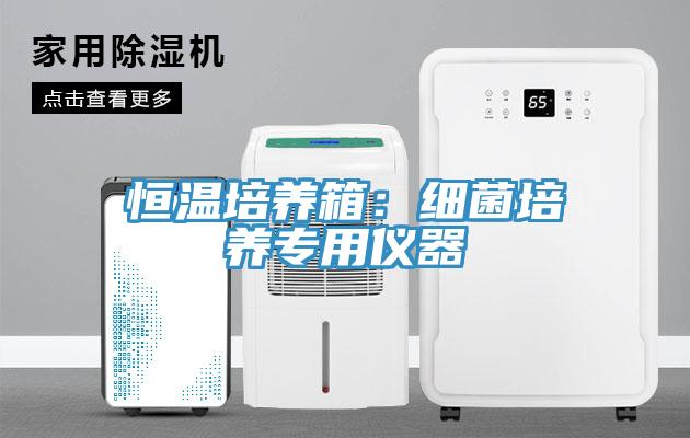 恒溫培養(yǎng)箱：細(xì)菌培養(yǎng)專用儀器