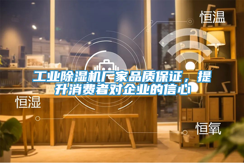 工業(yè)除濕機(jī)廠家品質(zhì)保證，提升消費(fèi)者對(duì)企業(yè)的信心