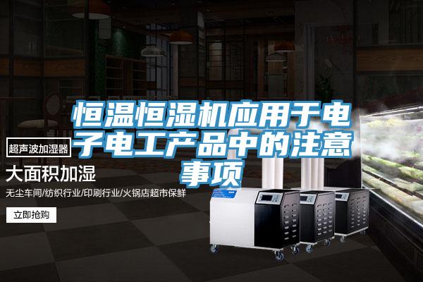 恒溫恒濕機(jī)應(yīng)用于電子電工產(chǎn)品中的注意事項(xiàng)