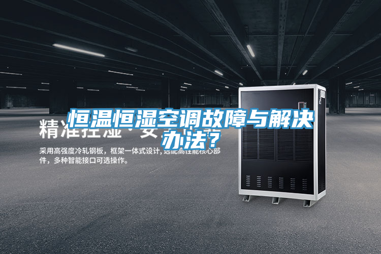 恒溫恒濕空調故障與解決辦法？