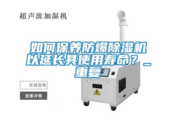 如何保養(yǎng)防爆除濕機(jī)以延長其使用壽命？_重復(fù)