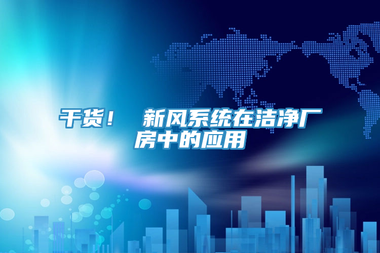 干貨！ 新風(fēng)系統(tǒng)在潔凈廠房中的應(yīng)用