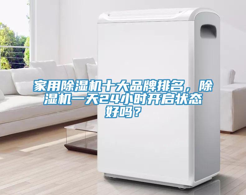 家用除濕機十大品牌排名，除濕機一天24小時開啟狀態(tài)好嗎？