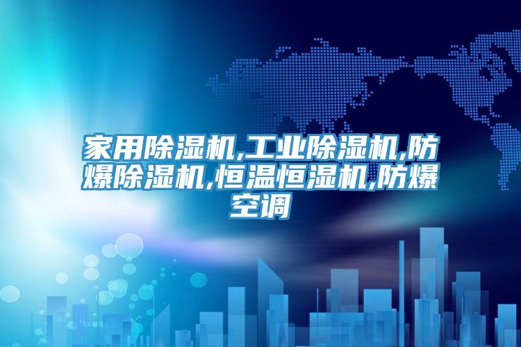 家用除濕機,工業(yè)除濕機,防爆除濕機,恒溫恒濕機,防爆空調(diào)