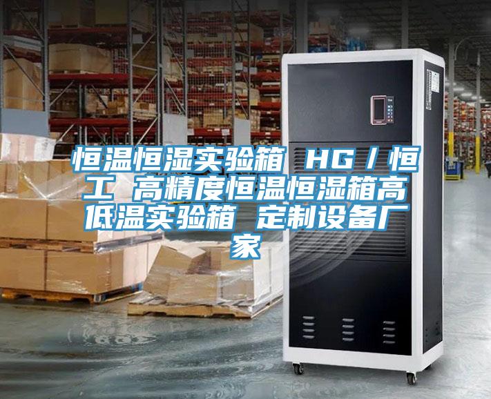 恒溫恒濕實(shí)驗(yàn)箱 HG／恒工 高精度恒溫恒濕箱高低溫實(shí)驗(yàn)箱 定制設(shè)備廠家