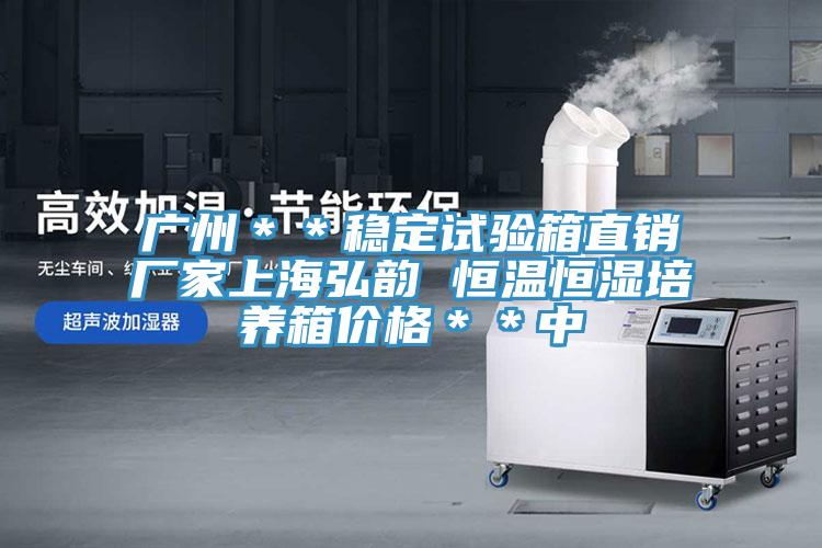 廣州＊＊穩(wěn)定試驗(yàn)箱直銷廠家上海弘韻 恒溫恒濕培養(yǎng)箱價(jià)格＊＊中