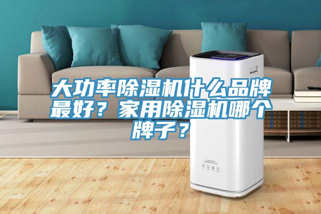 大功率除濕機(jī)什么品牌最好？家用除濕機(jī)哪個(gè)牌子？