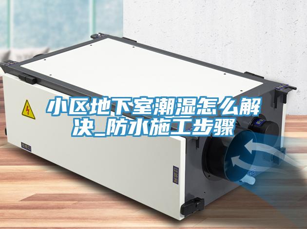 小區(qū)地下室潮濕怎么解決_防水施工步驟