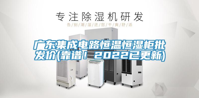 廣東集成電路恒溫恒濕柜批發(fā)價(jià)(靠譜！2022已更新)