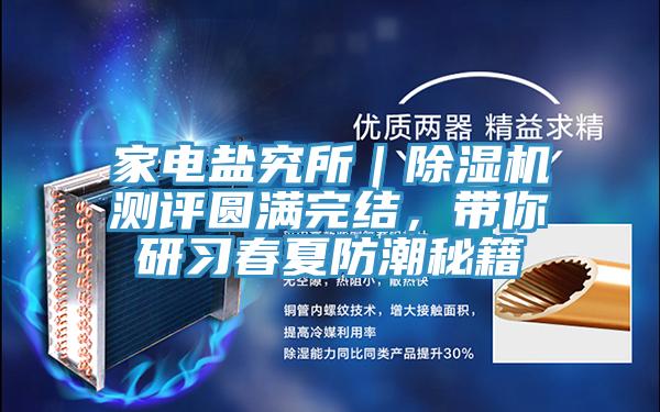 家電鹽究所｜除濕機(jī)測(cè)評(píng)圓滿完結(jié)，帶你研習(xí)春夏防潮秘籍