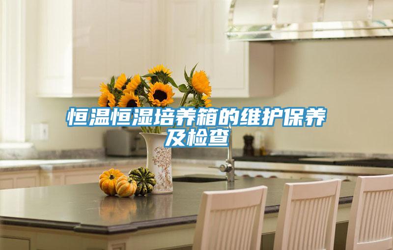 恒溫恒濕培養(yǎng)箱的維護(hù)保養(yǎng)及檢查