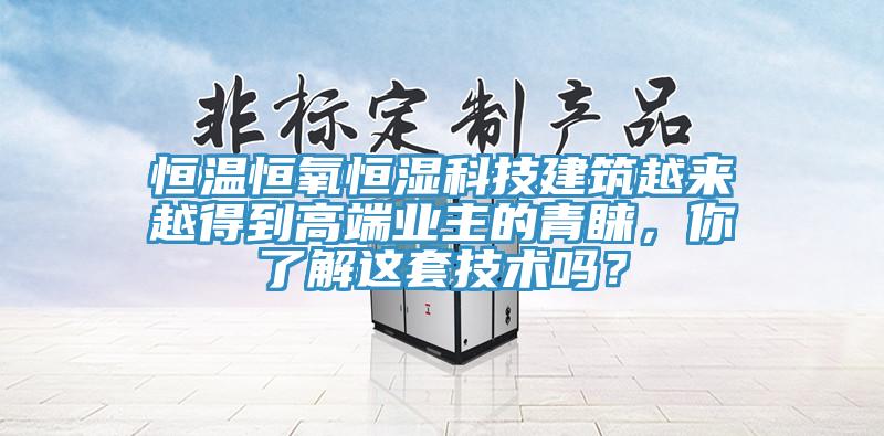 恒溫恒氧恒濕科技建筑越來(lái)越得到高端業(yè)主的青睞，你了解這套技術(shù)嗎？