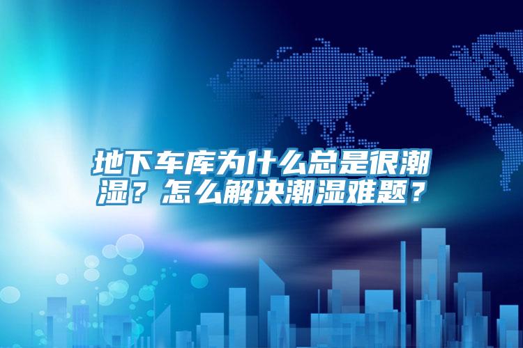 地下車庫為什么總是很潮濕？怎么解決潮濕難題？