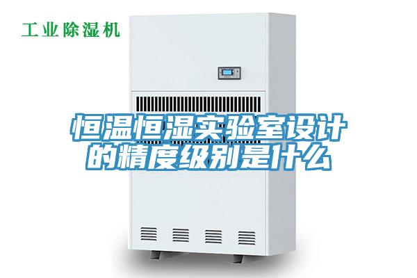 恒溫恒濕實(shí)驗(yàn)室設(shè)計(jì)的精度級(jí)別是什么