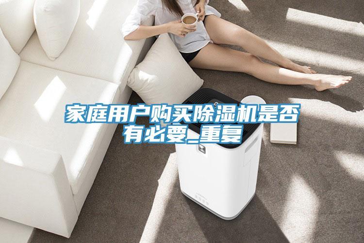 家庭用戶購(gòu)買除濕機(jī)是否有必要_重復(fù)