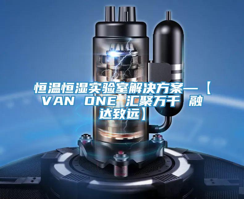 恒溫恒濕實(shí)驗(yàn)室解決方案—【VAN ONE 匯聚萬千 融達(dá)致遠(yuǎn)】