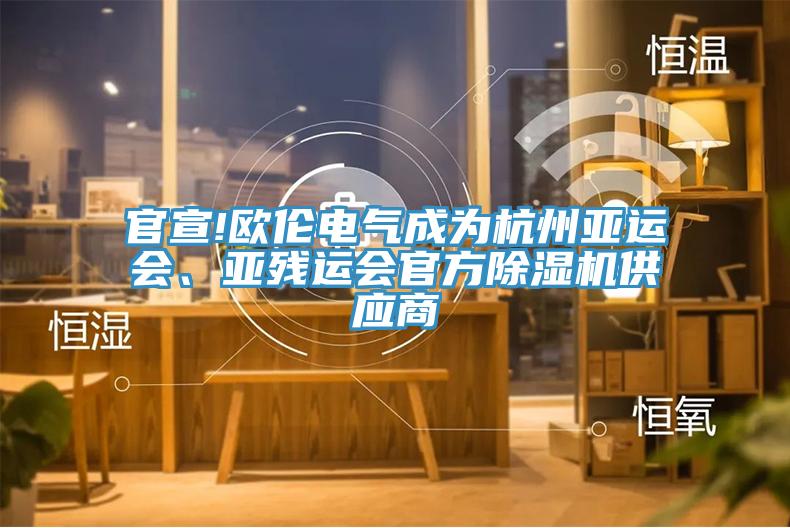 官宣!歐倫電氣成為杭州亞運(yùn)會(huì)、亞殘運(yùn)會(huì)官方除濕機(jī)供應(yīng)商