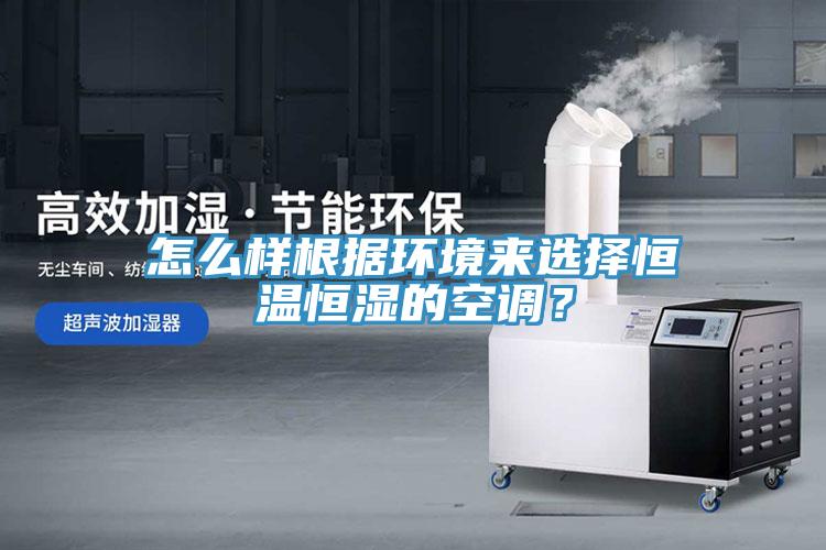 怎么樣根據(jù)環(huán)境來選擇恒溫恒濕的空調(diào)？